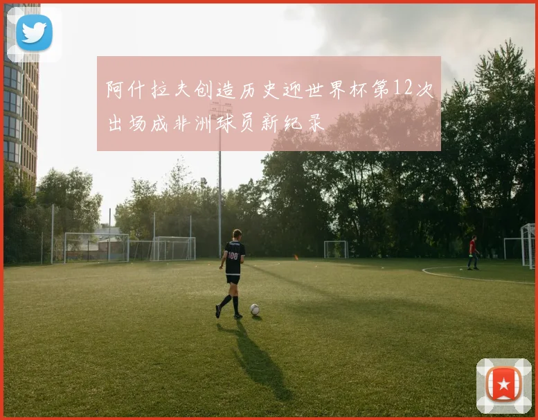 阿什拉夫创造历史迎世界杯第12次出场成非洲球员新纪录