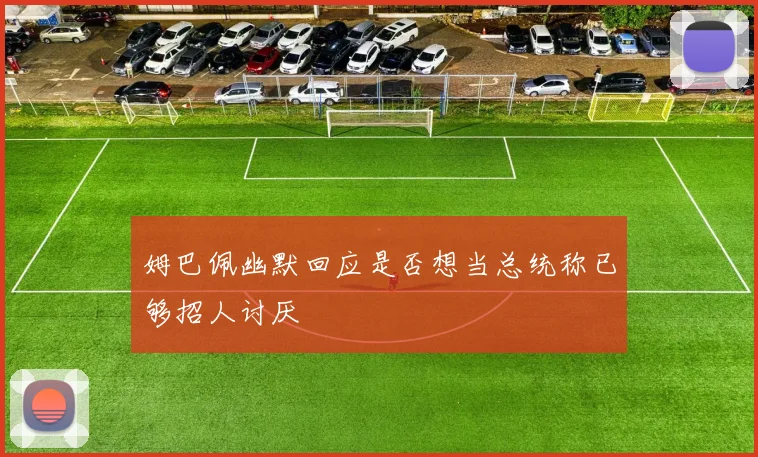 姆巴佩幽默回应是否想当总统称已够招人讨厌