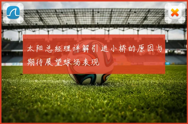 太阳总经理详解引进小桥的原因与期待展望球场表现