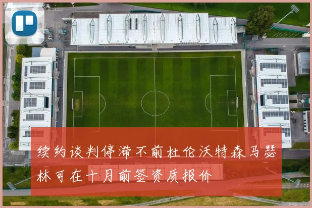 续约谈判停滞不前杜伦沃特森马瑟林可在十月前签资质报价