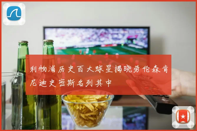 利物浦历史百大球星揭晓劳伦森肯尼迪史密斯名列其中