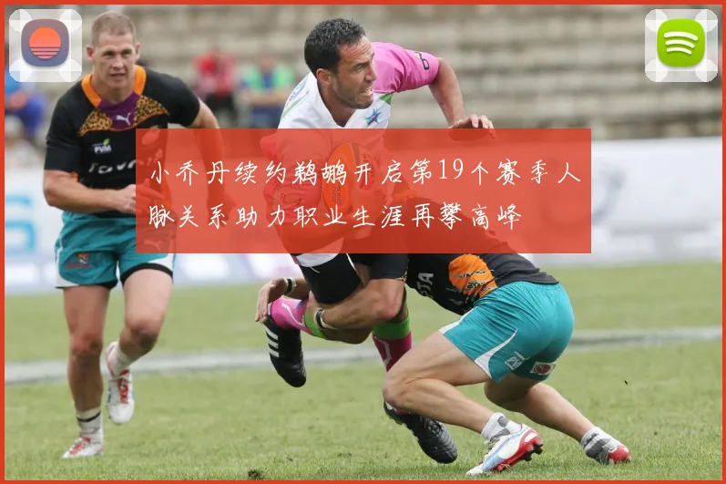 小乔丹续约鹈鹕开启第19个赛季人脉关系助力职业生涯再攀高峰