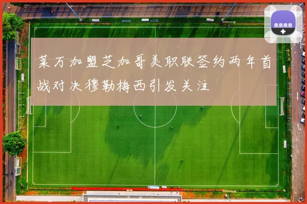 莱万加盟芝加哥美职联签约两年首战对决穆勒梅西引发关注