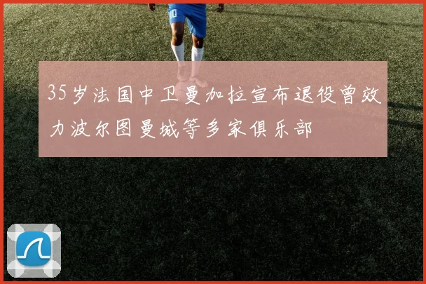 35岁法国中卫曼加拉宣布退役曾效力波尔图曼城等多家俱乐部