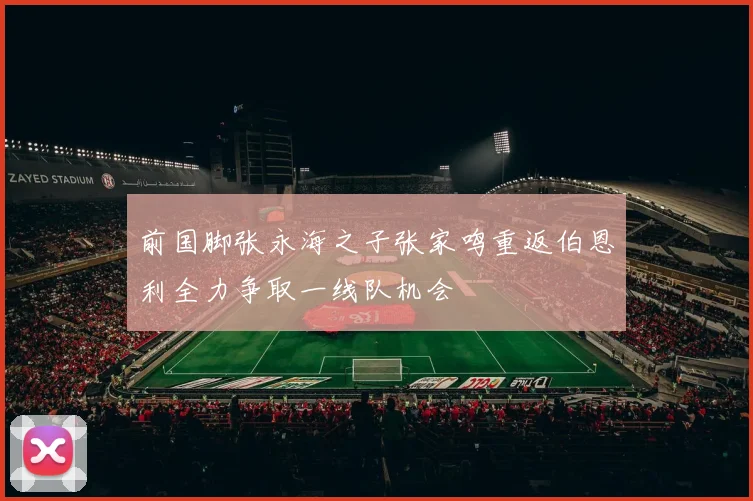 前国脚张永海之子张家鸣重返伯恩利全力争取一线队机会