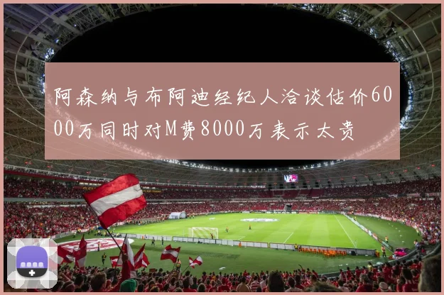 阿森纳与布阿迪经纪人洽谈估价6000万同时对M费8000万表示太贵